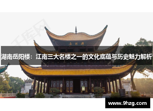 湖南岳阳楼：江南三大名楼之一的文化底蕴与历史魅力解析